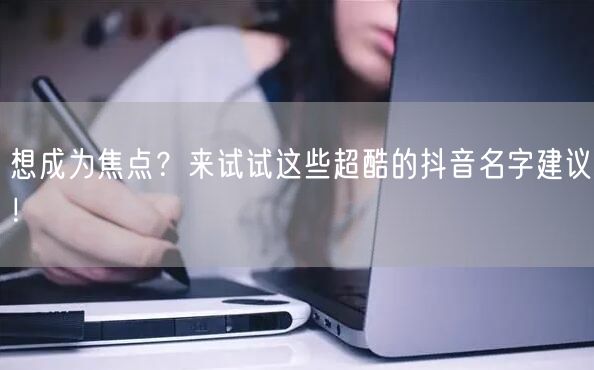 想成为焦点？来试试这些超酷的抖音名字建议！