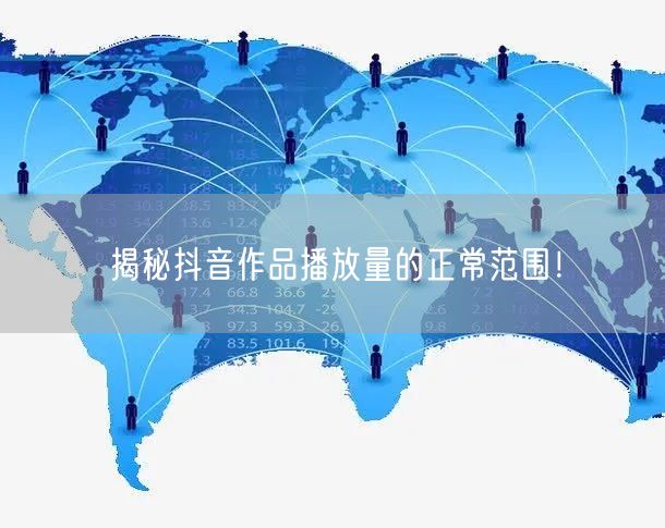 揭秘抖音作品播放量的正常范围！