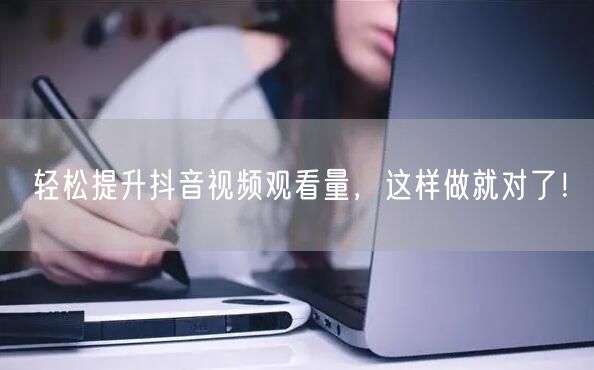 轻松提升抖音视频观看量，这样做就对了！