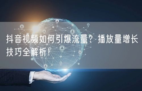 抖音视频如何引爆流量？播放量增长技巧全解析！