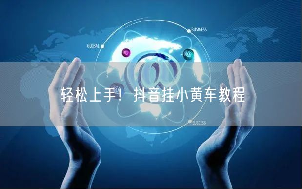 轻松上手！抖音挂小黄车教程
