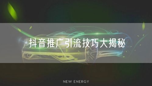 抖音推广引流技巧大揭秘
