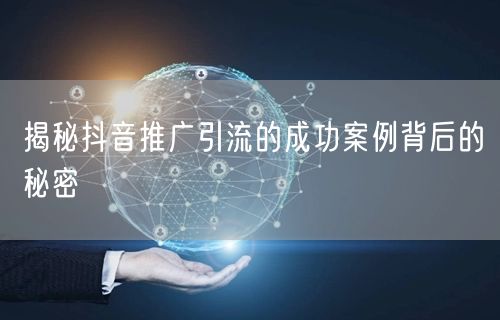 揭秘抖音推广引流的成功案例背后的秘密