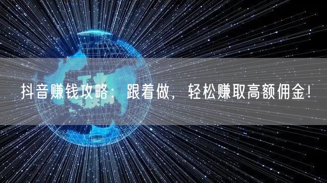 抖音赚钱攻略：跟着做，轻松赚取高额佣金！